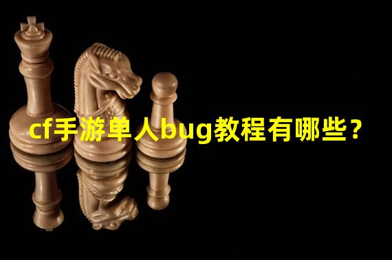 cf手游单人bug教程有哪些？