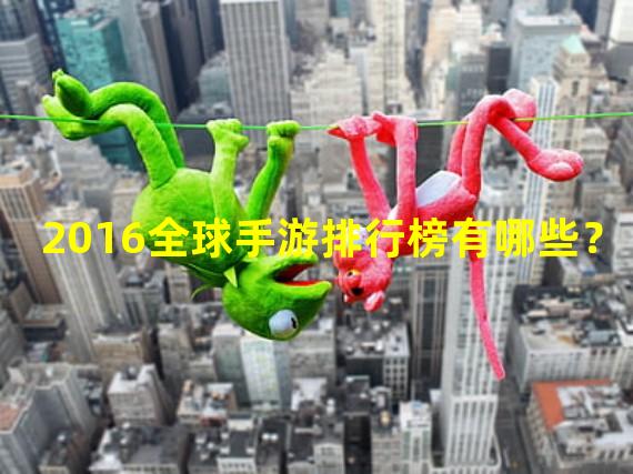 2016全球手游排行榜有哪些？