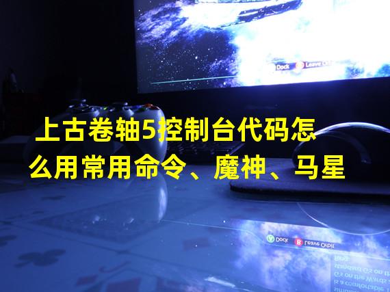 上古卷轴5控制台代码怎么用常用命令、魔神、马星