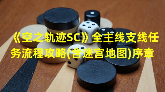 《空之轨迹SC》全主线支线任务流程攻略(含迷宫地图)序章