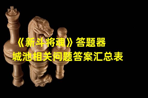 《新斗将魂》答题器 城池相关问题答案汇总表