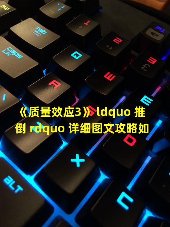 《质量效应3》 ldquo 推倒 rdquo 详细图文攻略如何推倒Jack(杰克)