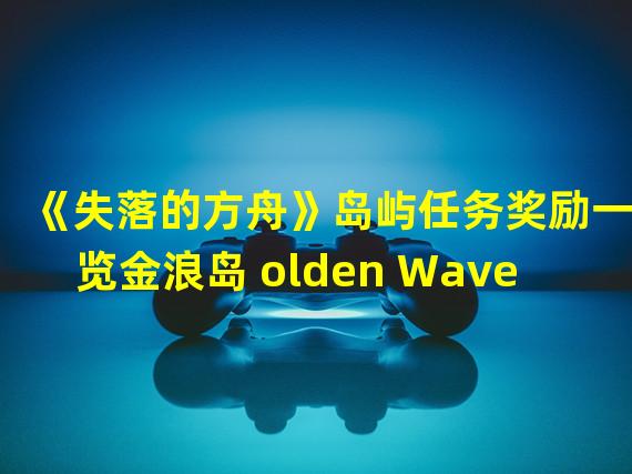 《失落的方舟》岛屿任务奖励一览金浪岛 olden Wave