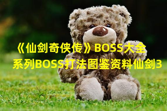 《仙剑奇侠传》BOSS大全 系列BOSS打法图鉴资料仙剑3