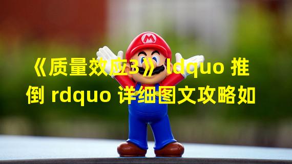 《质量效应3》 ldquo 推倒 rdquo 详细图文攻略如何推倒EDI