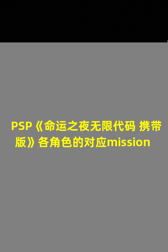 PSP《命运之夜无限代码 携带版》各角色的对应mission研究