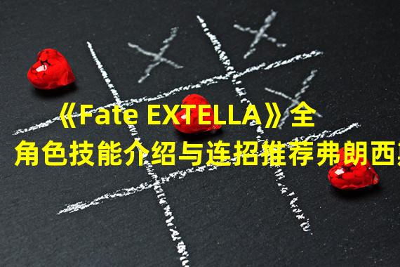 《Fate EXTELLA》全角色技能介绍与连招推荐弗朗西斯