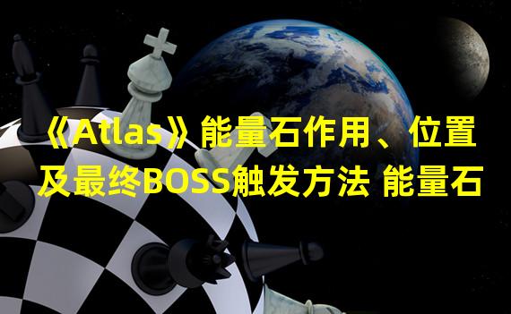 《Atlas》能量石作用、位置及最终BOSS触发方法 能量石