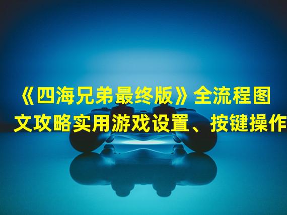 《四海兄弟最终版》全流程图文攻略实用游戏设置、按键操作