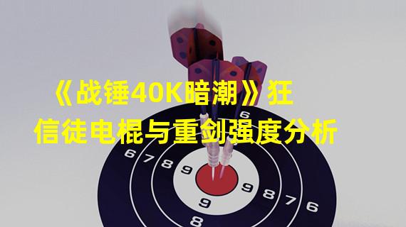 《战锤40K暗潮》狂信徒电棍与重剑强度分析