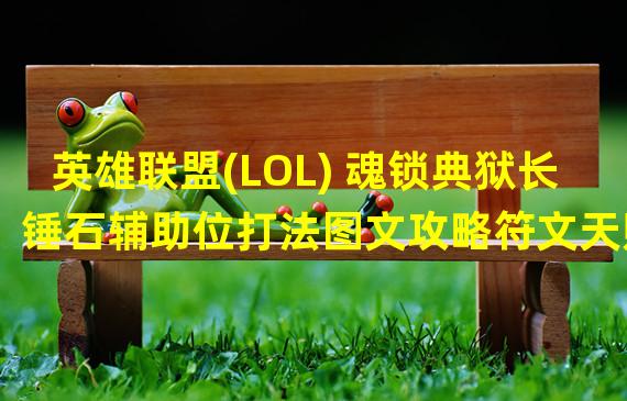 英雄联盟(LOL) 魂锁典狱长锤石辅助位打法图文攻略符文天赋