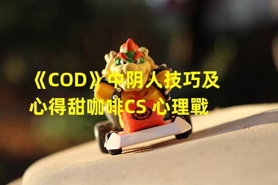 《COD》中阴人技巧及心得甜咖啡CS 心理戰