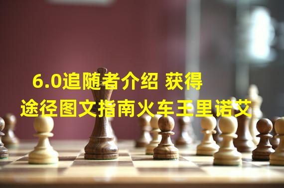 6.0追随者介绍 获得途径图文指南火车王里诺艾