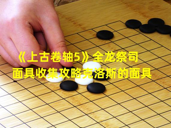 《上古卷轴5》全龙祭司面具收集攻略克洛斯的面具