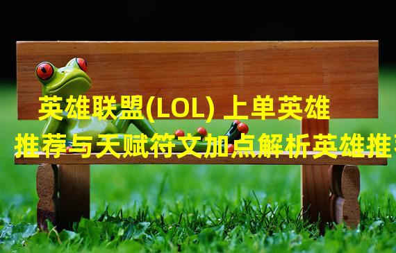 英雄联盟(LOL) 上单英雄推荐与天赋符文加点解析英雄推荐