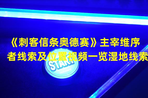 《刺客信条奥德赛》主宰维序者线索及位置视频一览湿地线索