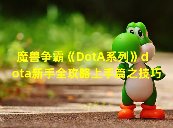 魔兽争霸《DotA系列》dota新手全攻略上手篇之技巧