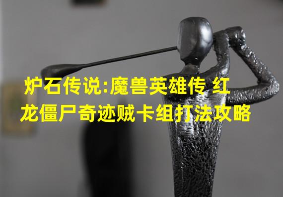 炉石传说:魔兽英雄传 红龙僵尸奇迹贼卡组打法攻略