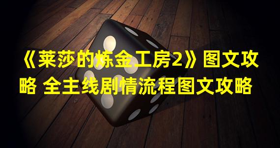 《莱莎的炼金工房2》图文攻略 全主线剧情流程图文攻略