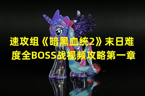 速攻组《暗黑血统2》末日难度全BOSS战视频攻略第一章