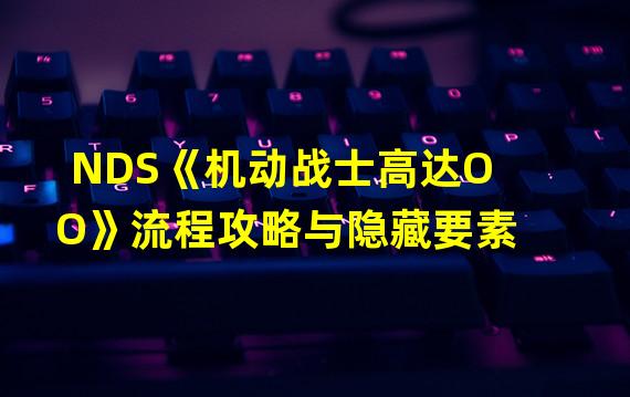 NDS《机动战士高达OO》流程攻略与隐藏要素