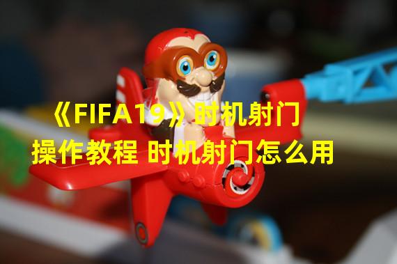 《FIFA19》时机射门操作教程 时机射门怎么用