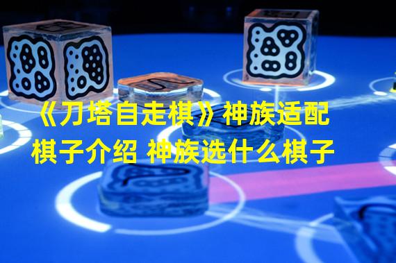 《刀塔自走棋》神族适配棋子介绍 神族选什么棋子