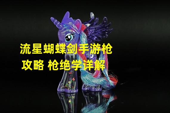 流星蝴蝶剑手游枪攻略 枪绝学详解