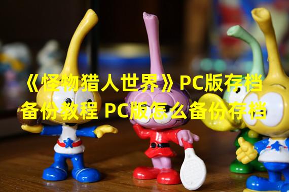 《怪物猎人世界》PC版存档备份教程 PC版怎么备份存档