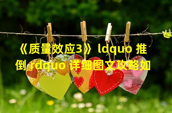 《质量效应3》 ldquo 推倒 rdquo 详细图文攻略如何推倒Tali amp039 Zorah