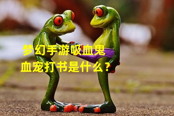 梦幻手游吸血鬼血宠打书是什么？