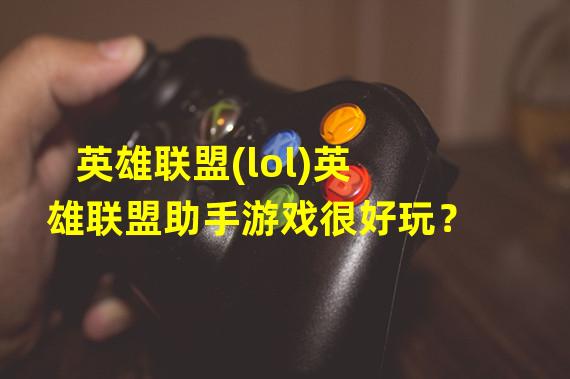 英雄联盟(lol)英雄联盟助手游戏很好玩？