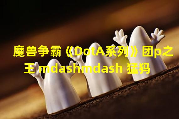 魔兽争霸《DotA系列》团p之王 mdashmdash 猛犸详解