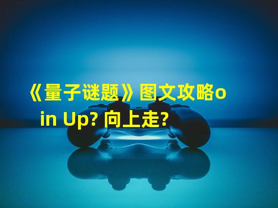 《量子谜题》图文攻略oin Up? 向上走?