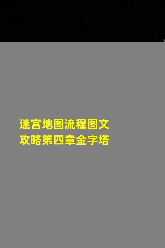 迷宫地图流程图文攻略第四章金字塔