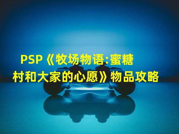 PSP《牧场物语:蜜糖村和大家的心愿》物品攻略