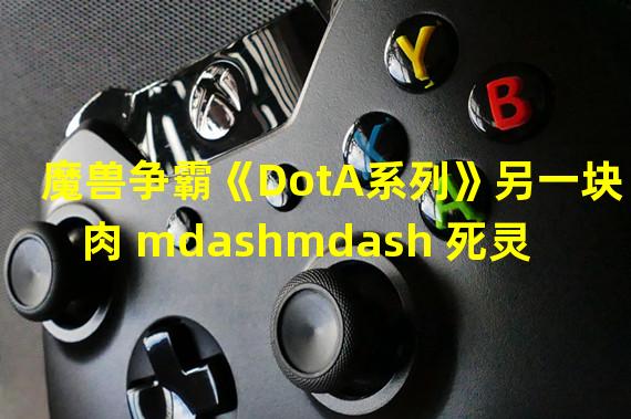 魔兽争霸《DotA系列》另一块肉 mdashmdash 死灵法师攻略