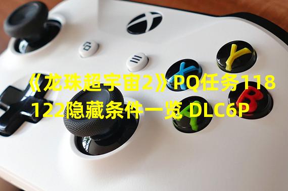 《龙珠超宇宙2》PQ任务118122隐藏条件一览 DLC6PQ隐藏条件