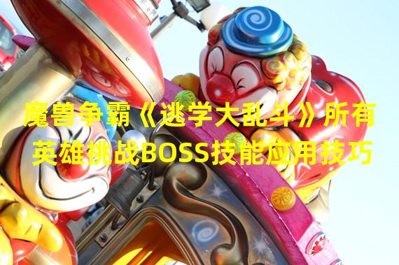 魔兽争霸《逃学大乱斗》所有英雄挑战BOSS技能应用技巧