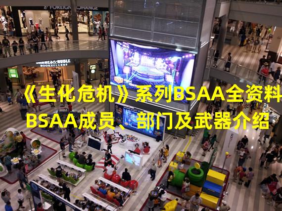 《生化危机》系列BSAA全资料 BSAA成员、部门及武器介绍