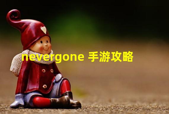 nevergone 手游攻略