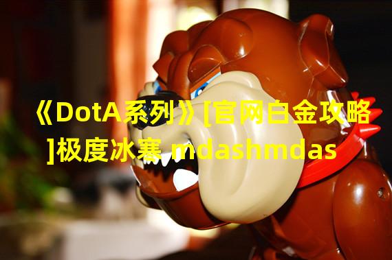 《DotA系列》[官网白金攻略]极度冰寒 mdashmdash 水晶室女