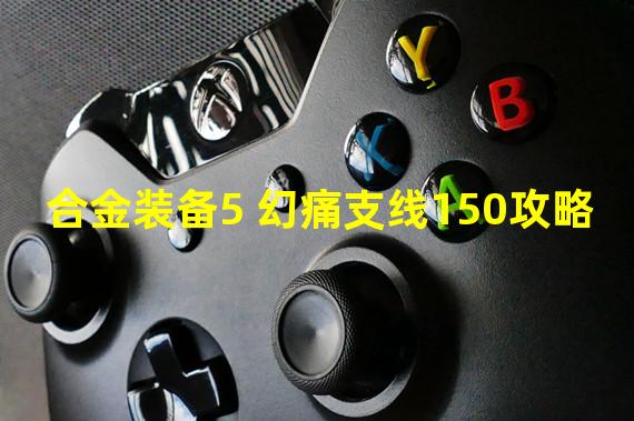 合金装备5 幻痛支线150攻略