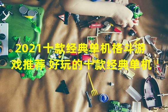 2021十款经典单机格斗游戏推荐 好玩的十款经典单机