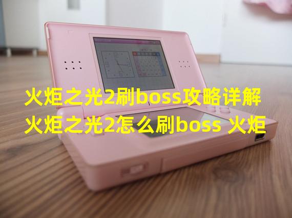 火炬之光2刷boss攻略详解 火炬之光2怎么刷boss 火炬之