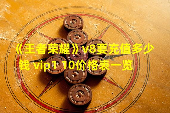 《王者荣耀》v8要充值多少钱 vip1 10价格表一览