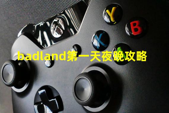 badland第一天夜晚攻略