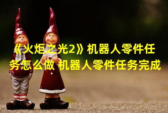 《火炬之光2》机器人零件任务怎么做 机器人零件任务完成