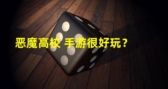 恶魔高校 手游很好玩？