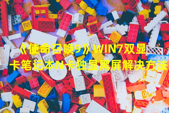 《使命召唤9》WIN7双显卡笔记本N卡独显黑屏解决方法